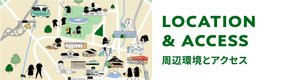 LOCATION & ACCESS 周辺環境とアクセス