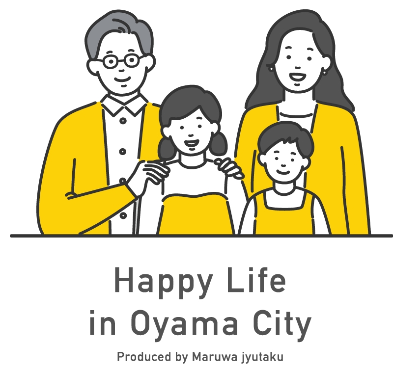 Happy Life in Oyama City Produced by Maruwa jyutaku